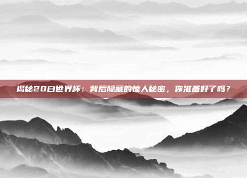 揭秘20曰世界杯：背后隐藏的惊人秘密，你准备好了吗？
