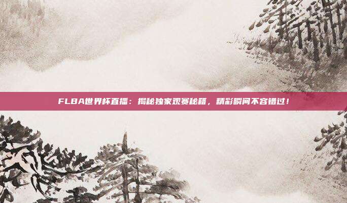 FLBA世界杯直播：揭秘独家观赛秘籍，精彩瞬间不容错过！