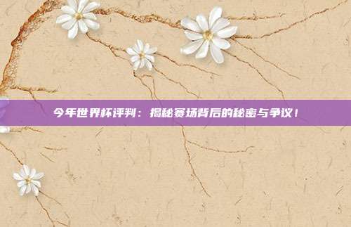 今年世界杯评判:揭秘赛场背后的秘密与争议!