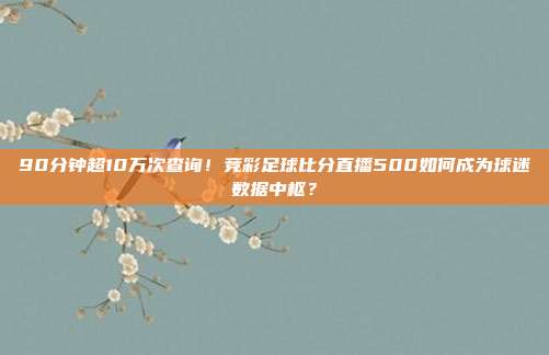 90分钟超10万次查询！竞彩足球比分直播500如何成为球迷数据中枢？