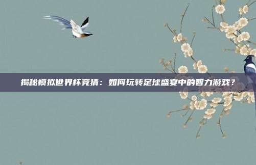 揭秘模拟世界杯竞猜：如何玩转足球盛宴中的智力游戏？