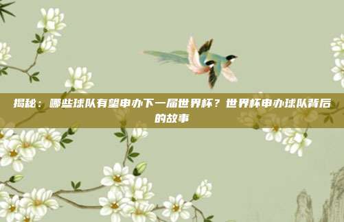 揭秘:哪些球队有望申办下一届世界杯?世界杯申办球队背后的故事