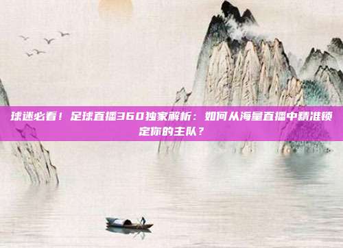 球迷必看！足球直播360独家解析：如何从海量直播中精准锁定你的主队？