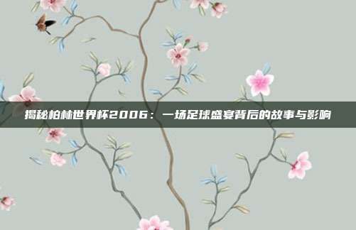 揭秘柏林世界杯2006：一场足球盛宴背后的故事与影响