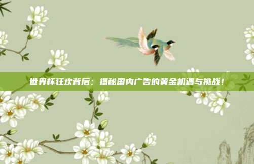 世界杯狂欢背后：揭秘国内广告的黄金机遇与挑战！