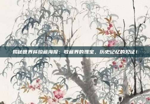 揭秘世界杯珍藏海报:收藏界的瑰宝,历史记忆的见证!
