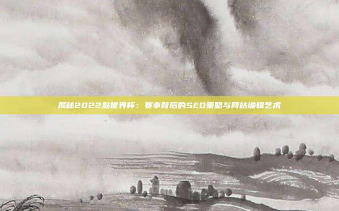 揭秘2022黏世界杯:赛事背后的SEO策略与网站编辑艺术