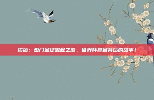 揭秘：也门足球崛起之谜，世界杯排名背后的故事！