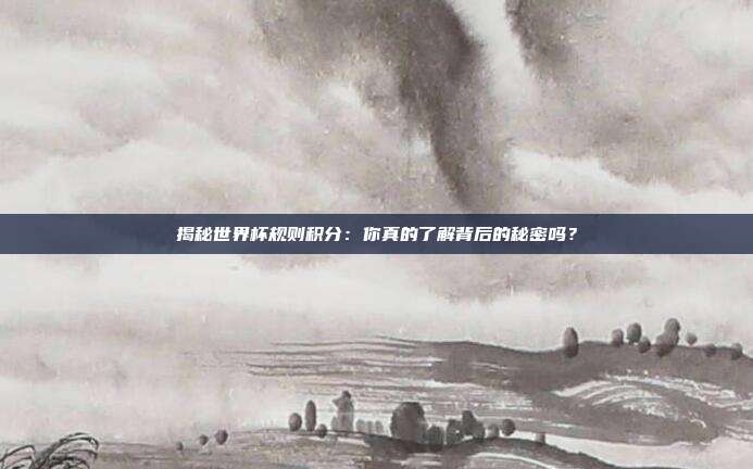 揭秘世界杯规则积分:你真的了解背后的秘密吗?