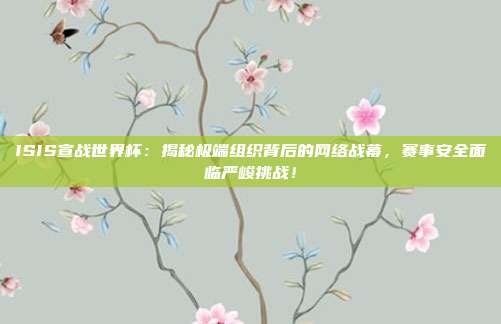 ISIS宣战世界杯:揭秘极端组织背后的网络战幕,赛事安全面临严峻挑战!
