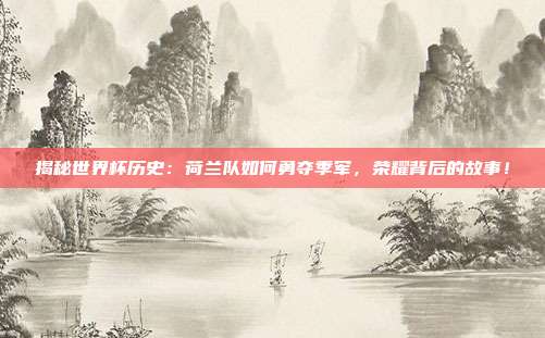 揭秘世界杯历史:荷兰队如何勇夺季军,荣耀背后的故事!