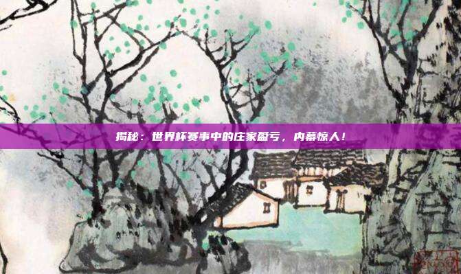 揭秘：世界杯赛事中的庄家盈亏，内幕惊人！