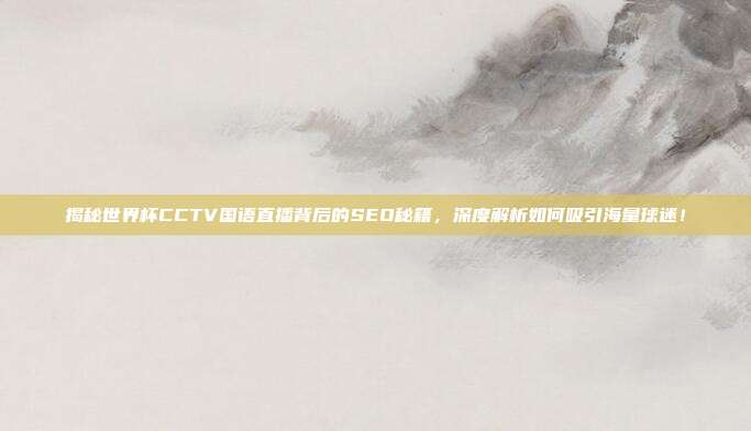 揭秘世界杯CCTV国语直播背后的SEO秘籍，深度解析如何吸引海量球迷！