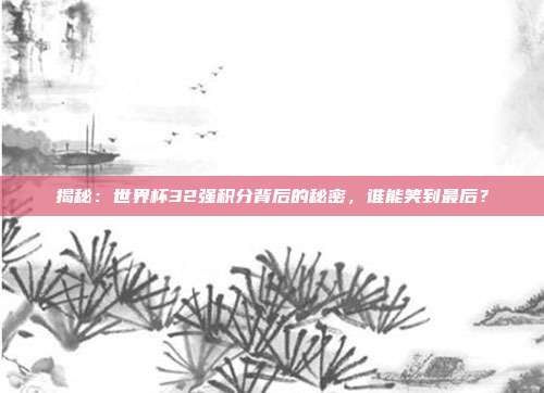 揭秘：世界杯32强积分背后的秘密，谁能笑到最后？