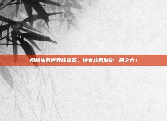 揭秘体彩世界杯查看：独家攻略助你一臂之力！
