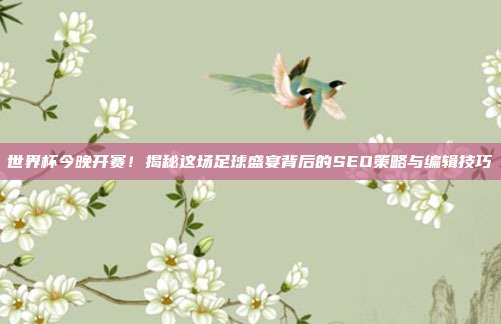 世界杯今晚开赛！揭秘这场足球盛宴背后的SEO策略与编辑技巧