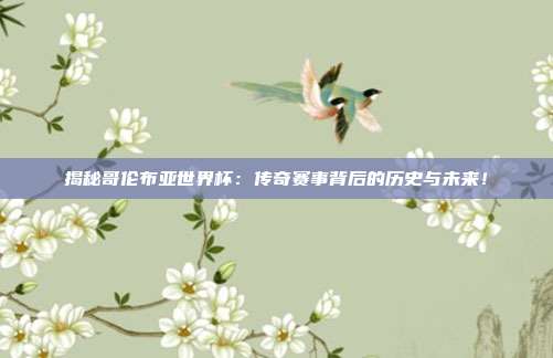 揭秘哥伦布亚世界杯:传奇赛事背后的历史与未来!