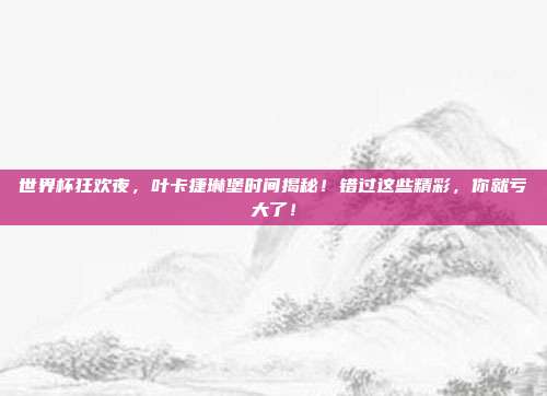 世界杯狂欢夜,叶卡捷琳堡时间揭秘!错过这些精彩,你就亏大了!