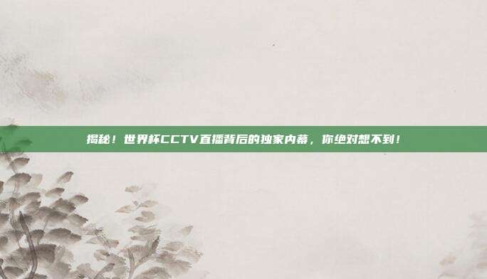 揭秘！世界杯CCTV直播背后的独家内幕，你绝对想不到！