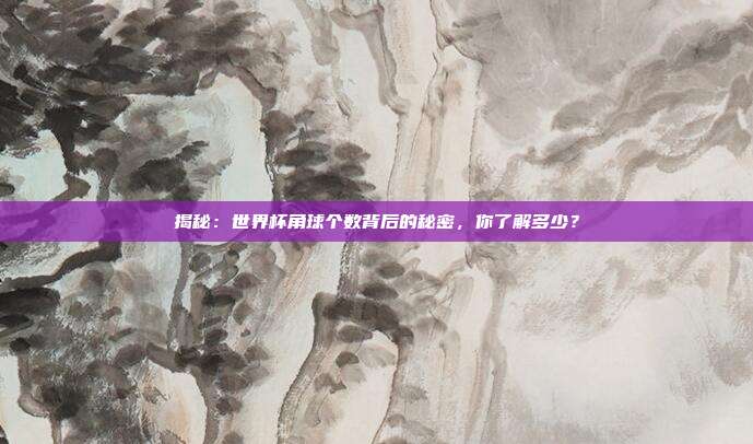 揭秘:世界杯角球个数背后的秘密,你了解多少?