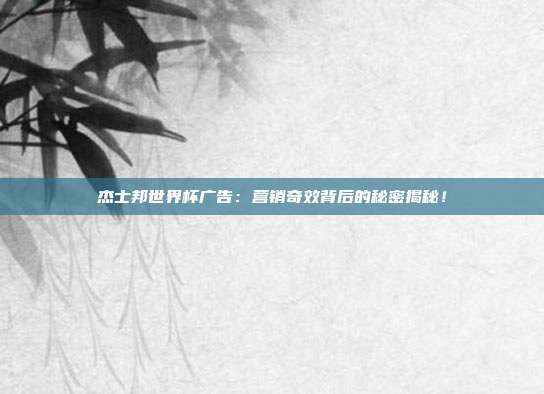 杰士邦世界杯广告:营销奇效背后的秘密揭秘!