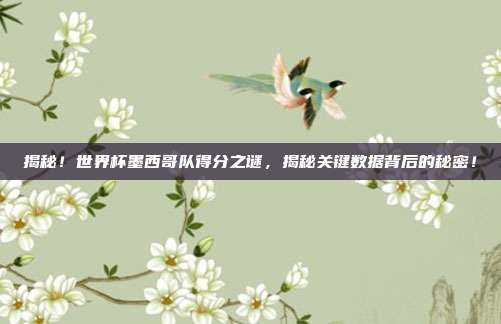 揭秘！世界杯墨西哥队得分之谜，揭秘关键数据背后的秘密！