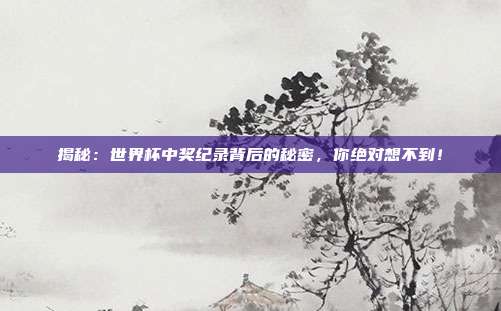 揭秘：世界杯中奖纪录背后的秘密，你绝对想不到！