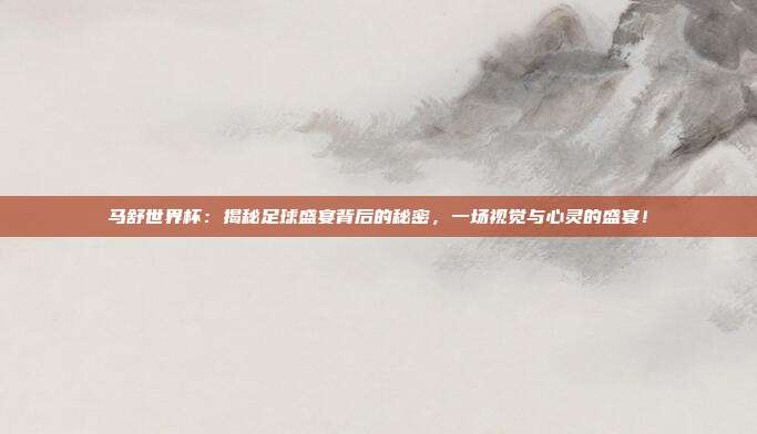马舒世界杯：揭秘足球盛宴背后的秘密，一场视觉与心灵的盛宴！