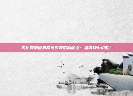 揭秘竞猜世界杯倍数背后的秘密：如何稳中求胜？
