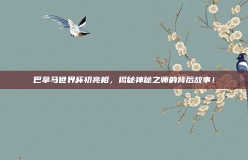 巴拿马世界杯初亮相,揭秘神秘之师的背后故事!