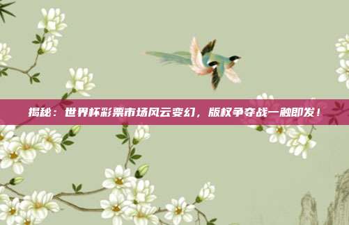 揭秘：世界杯彩票市场风云变幻，版权争夺战一触即发！