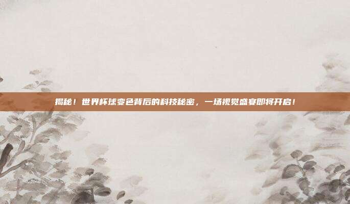 揭秘！世界杯球变色背后的科技秘密，一场视觉盛宴即将开启！