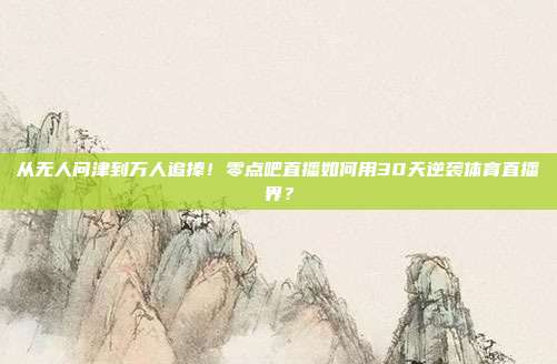 从无人问津到万人追捧！零点吧直播如何用30天逆袭体育直播界？
