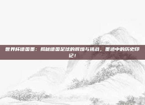 世界杯德国墨:揭秘德国足球的辉煌与挑战,墨迹中的历史印记!