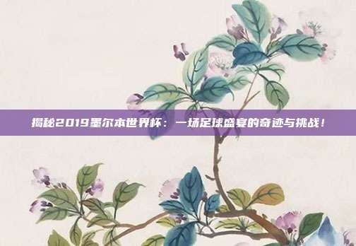 揭秘2019墨尔本世界杯:一场足球盛宴的奇迹与挑战!