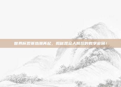 世界杯观赛热潮再起，揭秘观众人背后的数字密码！