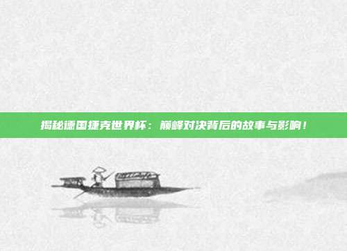 揭秘德国捷克世界杯:巅峰对决背后的故事与影响!