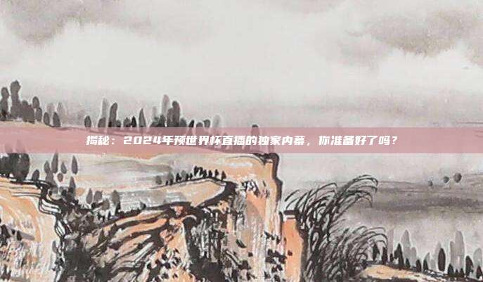 揭秘：2024年预世界杯直播的独家内幕，你准备好了吗？