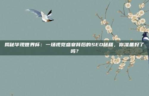 揭秘毕现世界杯:一场视觉盛宴背后的SEO秘籍,你准备好了吗?