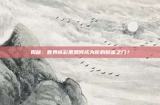 揭秘：世界杯彩票如何成为你的财富之门？