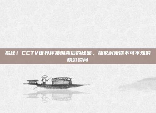 揭秘！CCTV世界杯集锦背后的秘密，独家解析你不可不知的精彩瞬间
