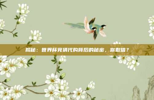 揭秘：世界杯竞猜代购背后的秘密，你敢信？