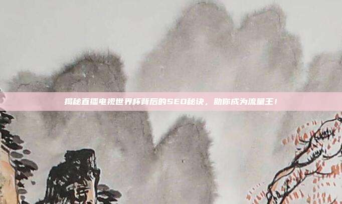 揭秘直播电视世界杯背后的SEO秘诀，助你成为流量王！
