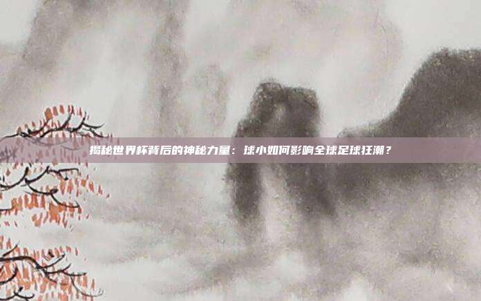 揭秘世界杯背后的神秘力量：球小如何影响全球足球狂潮？