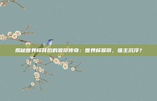揭秘世界杯背后的猴帝传奇：世界杯猴帝，谁主沉浮？