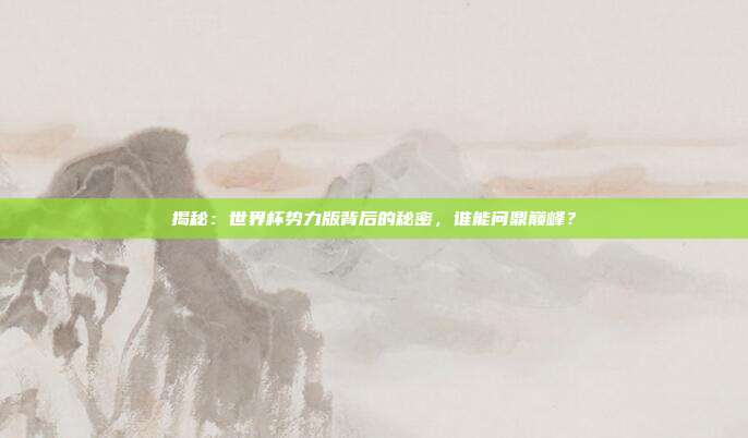 揭秘：世界杯势力版背后的秘密，谁能问鼎巅峰？