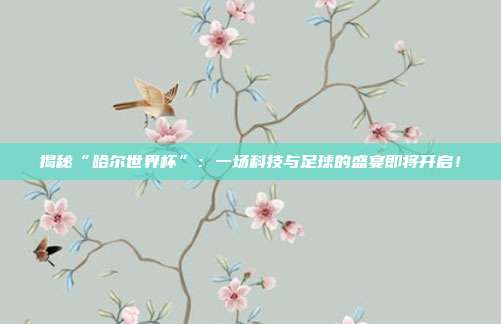 揭秘“哈尔世界杯”：一场科技与足球的盛宴即将开启！