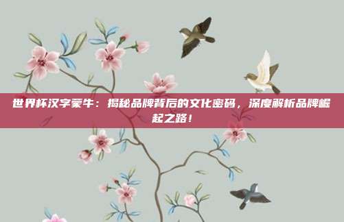 世界杯汉字蒙牛：揭秘品牌背后的文化密码，深度解析品牌崛起之路！