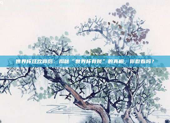 世界杯狂欢背后：揭秘“世界杯有贼”的真相，你敢看吗？