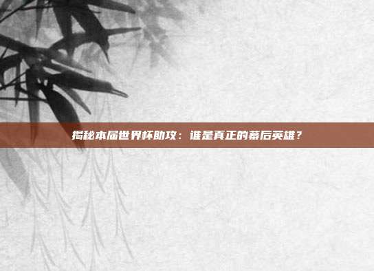 揭秘本届世界杯助攻:谁是真正的幕后英雄?